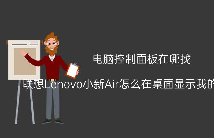 电脑控制面板在哪找 联想Lenovo小新Air怎么在桌面显示我的电脑图标？